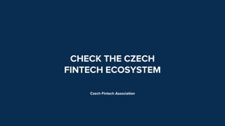 CHECK THE CZECH
FINTECH ECOSYSTEM
Czech Fintech Association
 