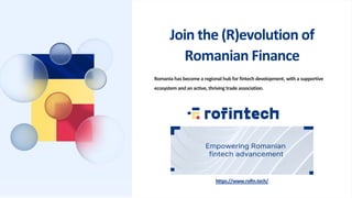 Join the (R)evolution of
Romanian Finance
Romania has become a regional hub for fintech development, with a supportive
ecosystem and an active, thriving trade association.
https://www.rofin.tech/
 