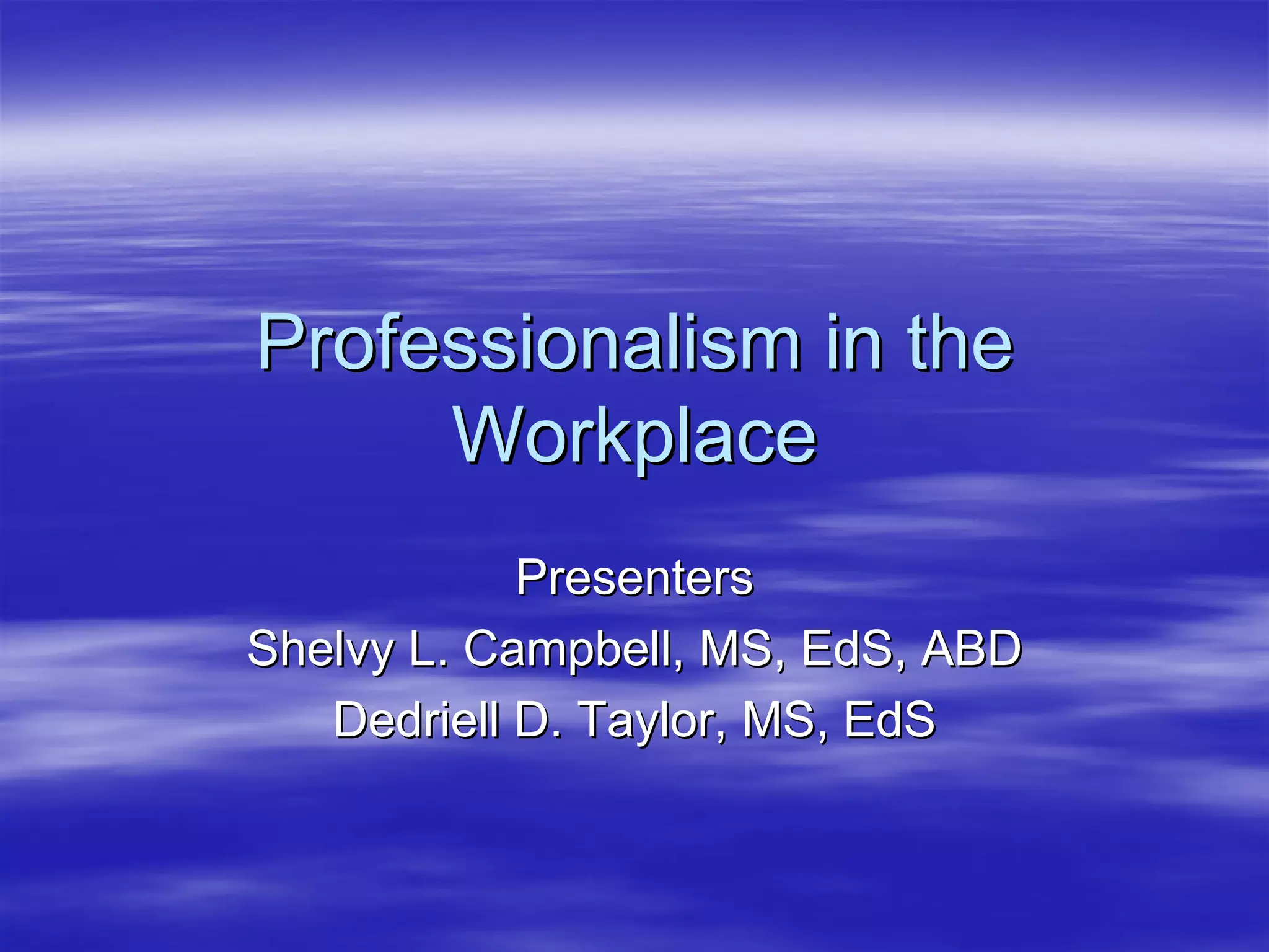 Professionalism in the
     Workplace
            Presenters
Shelvy L. Campbell, MS, EdS, ABD
   Dedriell D. Taylor, MS, EdS
 