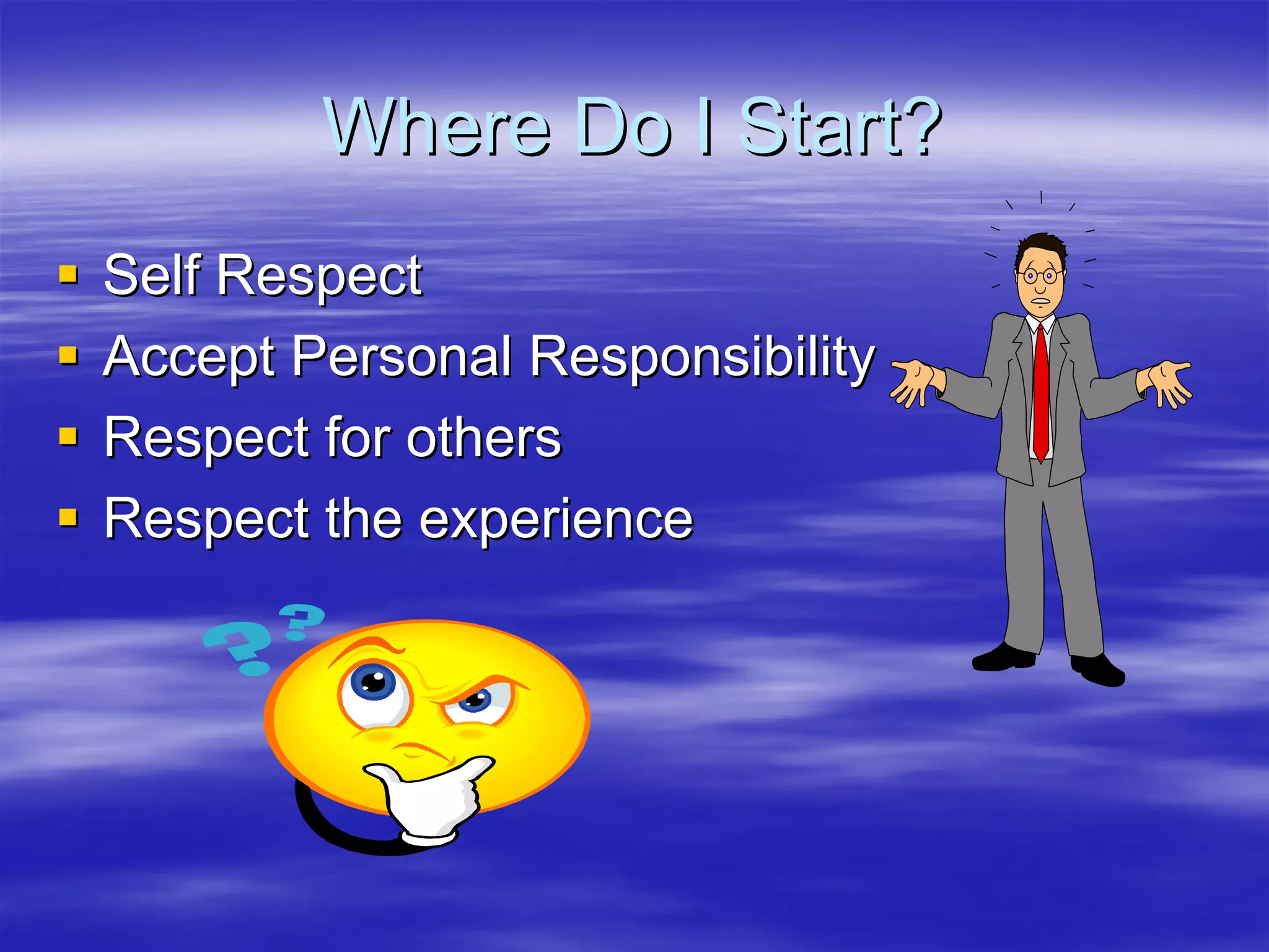 Where Do I Start?
Self Respect
Accept Personal Responsibility
Respect for others
Respect the experience
 