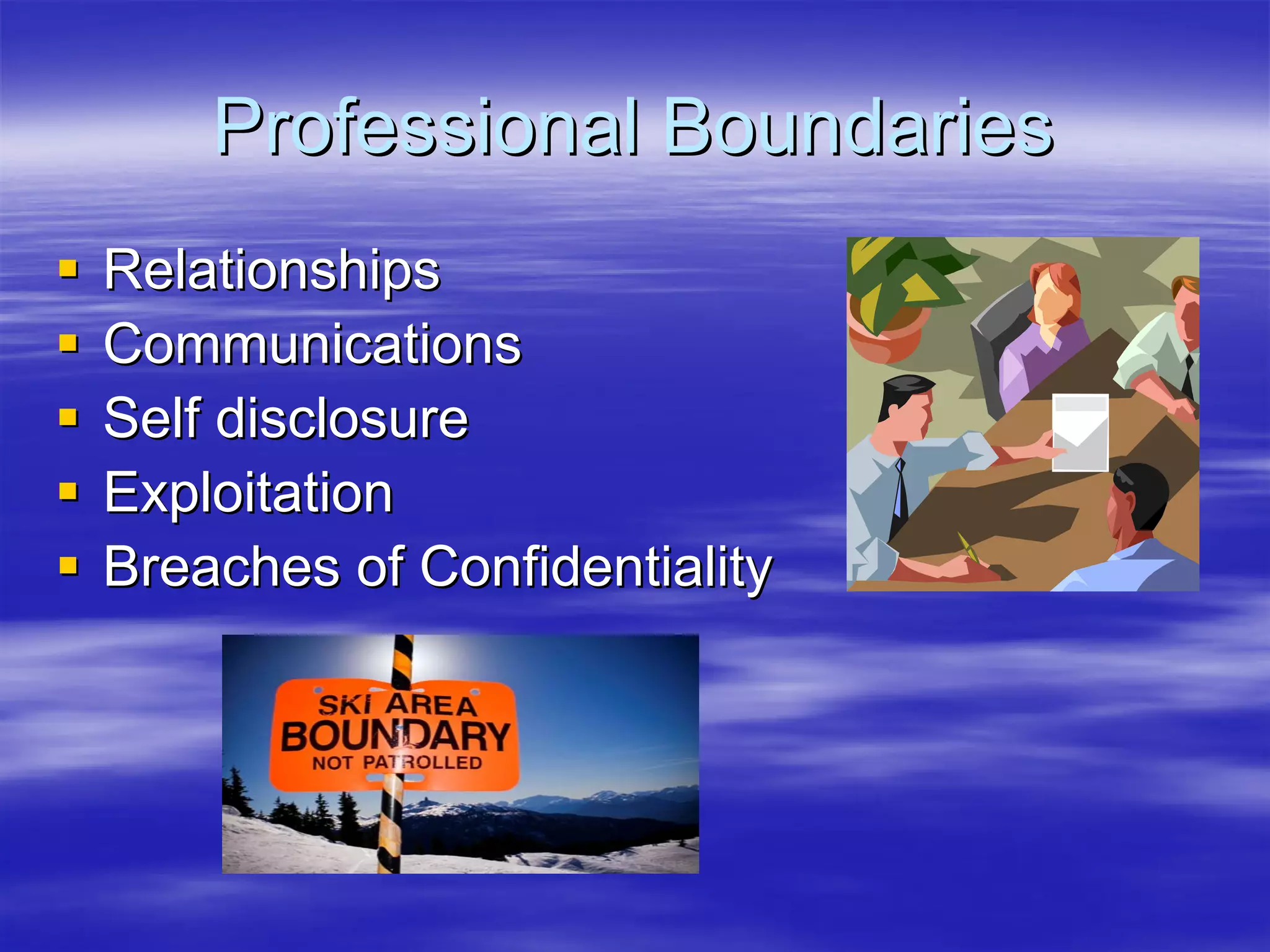 Professional Boundaries
Relationships
Communications
Self disclosure
Exploitation
Breaches of Confidentiality
 