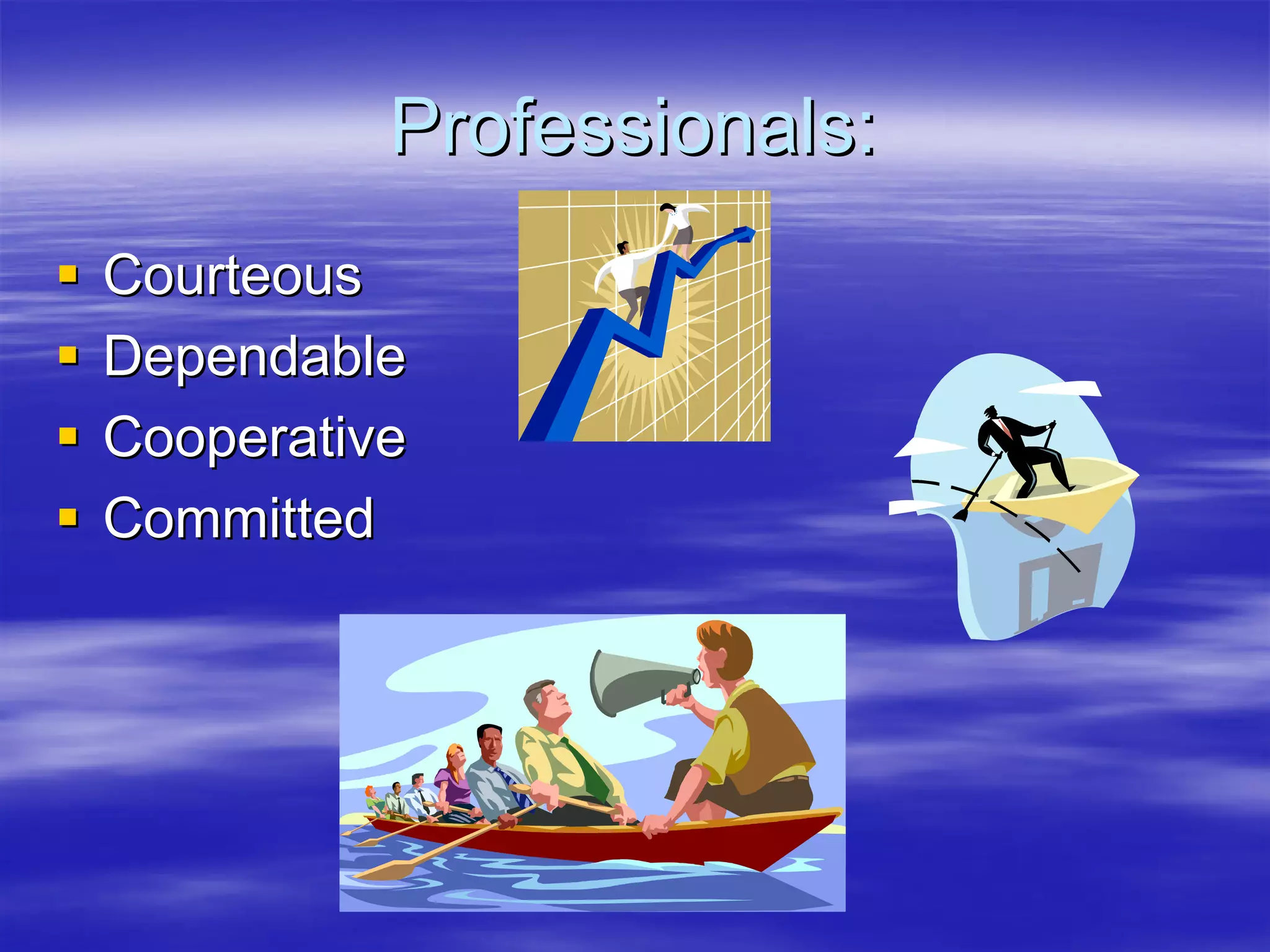 Professionals:
Courteous
Dependable
Cooperative
Committed
 