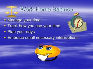 Work-Home Balance
Manage your time
Track how you use your time
Plan your days
Embrace small necessary interruptions
 