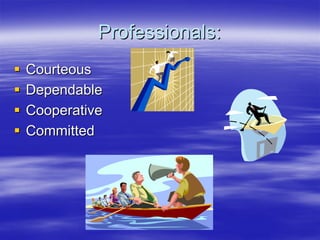 Professionals:
Courteous
Dependable
Cooperative
Committed
 