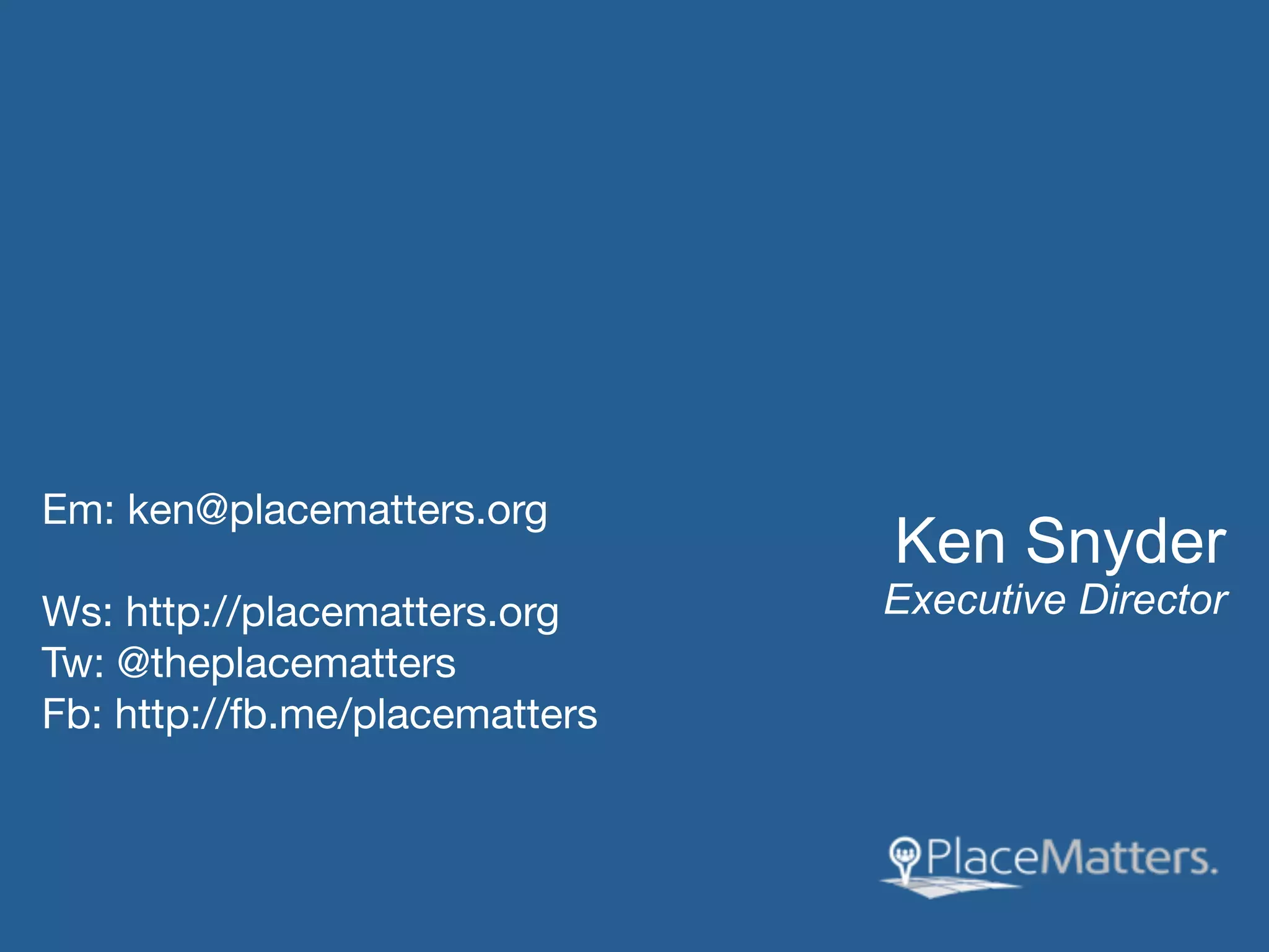 Em: ken@placematters.org
                                Ken Snyder
Ws: http://placematters.org     Executive Director
Tw: @theplacematters
Fb: http://fb.me/placematters
 