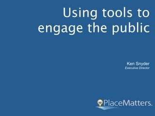 Using tools to
engage the public

              Ken Snyder
             Executive Director
 