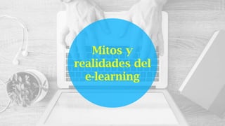 Mitos y
realidades del
e-learning
 