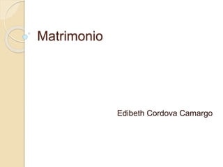 Matrimonio
Edibeth Cordova Camargo
 