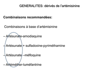 GENERALITES: dérivés de l’artémisinine
Combinaisons recommandées:
Combinaisons à base d’artémisinine
– Artésunate-amodiaquine
– Artésunate + sulfadoxine-pyriméthamine
– Artésunate –méfloquine
– Artéméther-luméfantrine
 