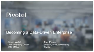 Becoming a Data-Driven Enterprise
Faiz Parkar
Director, Product Marketing
Pivotal
Simon Walsh
Chief Operating Officer
EMC EMEA
 