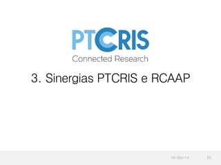 3. Sinergias PTCRIS e RCAAP 
10-Set-14 25 
 