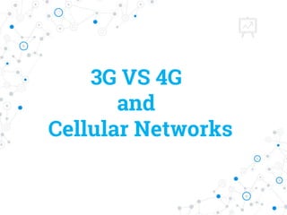 3G VS 4G
and
Cellular Networks
 