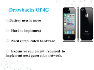 Drawbacks Of 4G
◎Battery uses is more
◎ Hard to implement
◎ Need complicated hardware
◎ Expensive equipment required to
implement next generation network.
 
