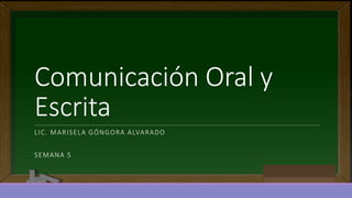 Comunicación Oral y
Escrita
LIC. MARISELA GÓNGORA ALVARADO
SEMANA 5
 