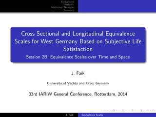 Background
Methods
Additional Thoughts
Summary
Cross Sectional and Longitudinal Equivalence
Scales for West Germany Based on Subjective Life
Satisfaction
Session 2B: Equivalence Scales over Time and Space
J. Faik
University of Vechta and FaSo, Germany
33rd IARIW General Conference, Rotterdam, 2014
J. Faik Equivalence Scales
 