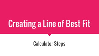 Creating a Line of Best Fit
Calculator Steps
 