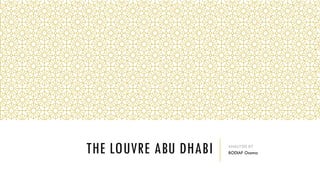 THE LOUVRE ABU DHABI ANALYSIS BY
BODIAF Osama
 