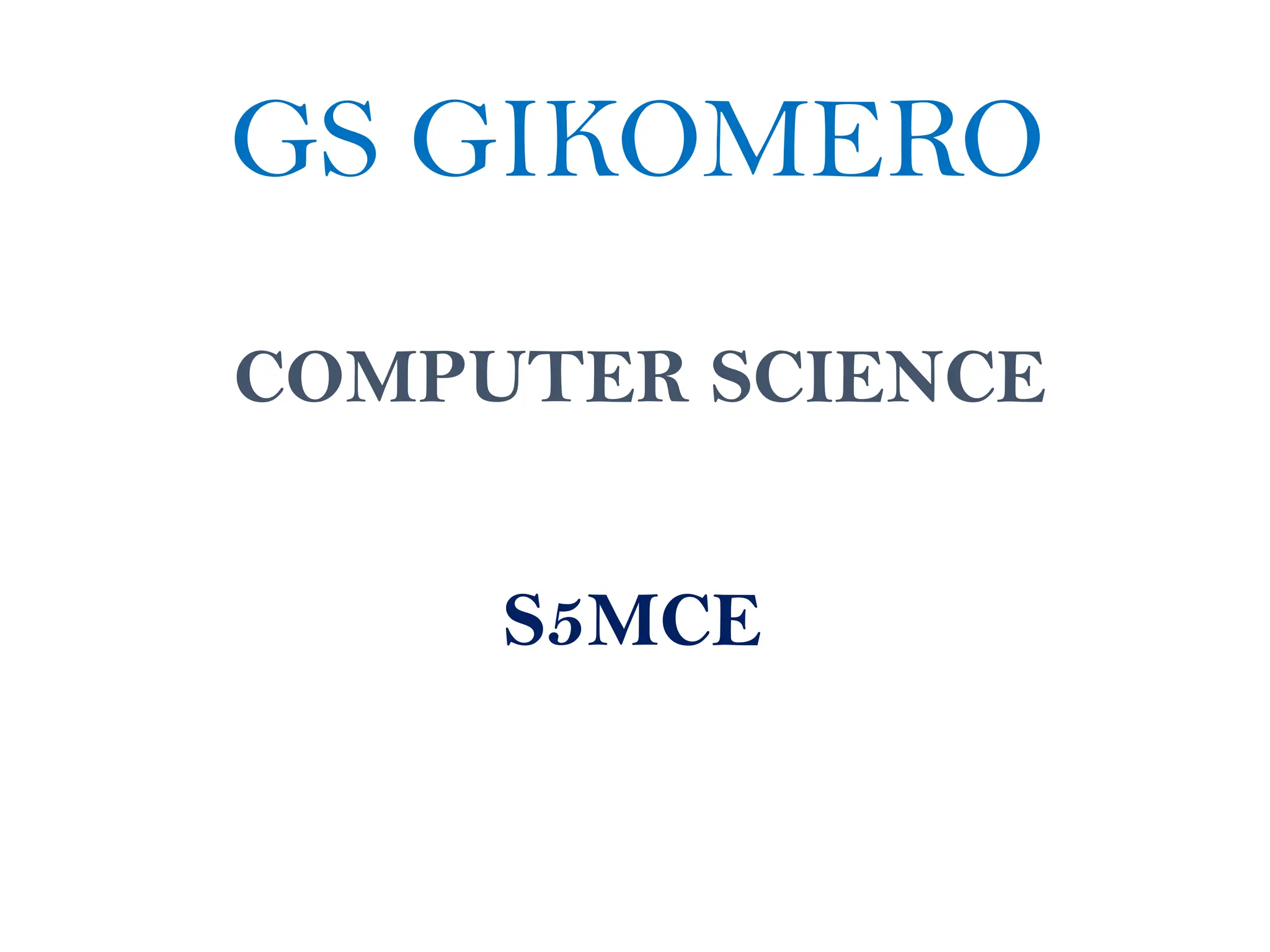 COMPUTER SCIENCE
GS GIKOMERO
S5MCE
 