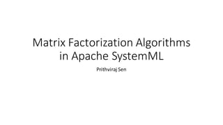 Matrix	Factorization	Algorithms	
in	Apache	SystemML
Prithviraj	Sen
 