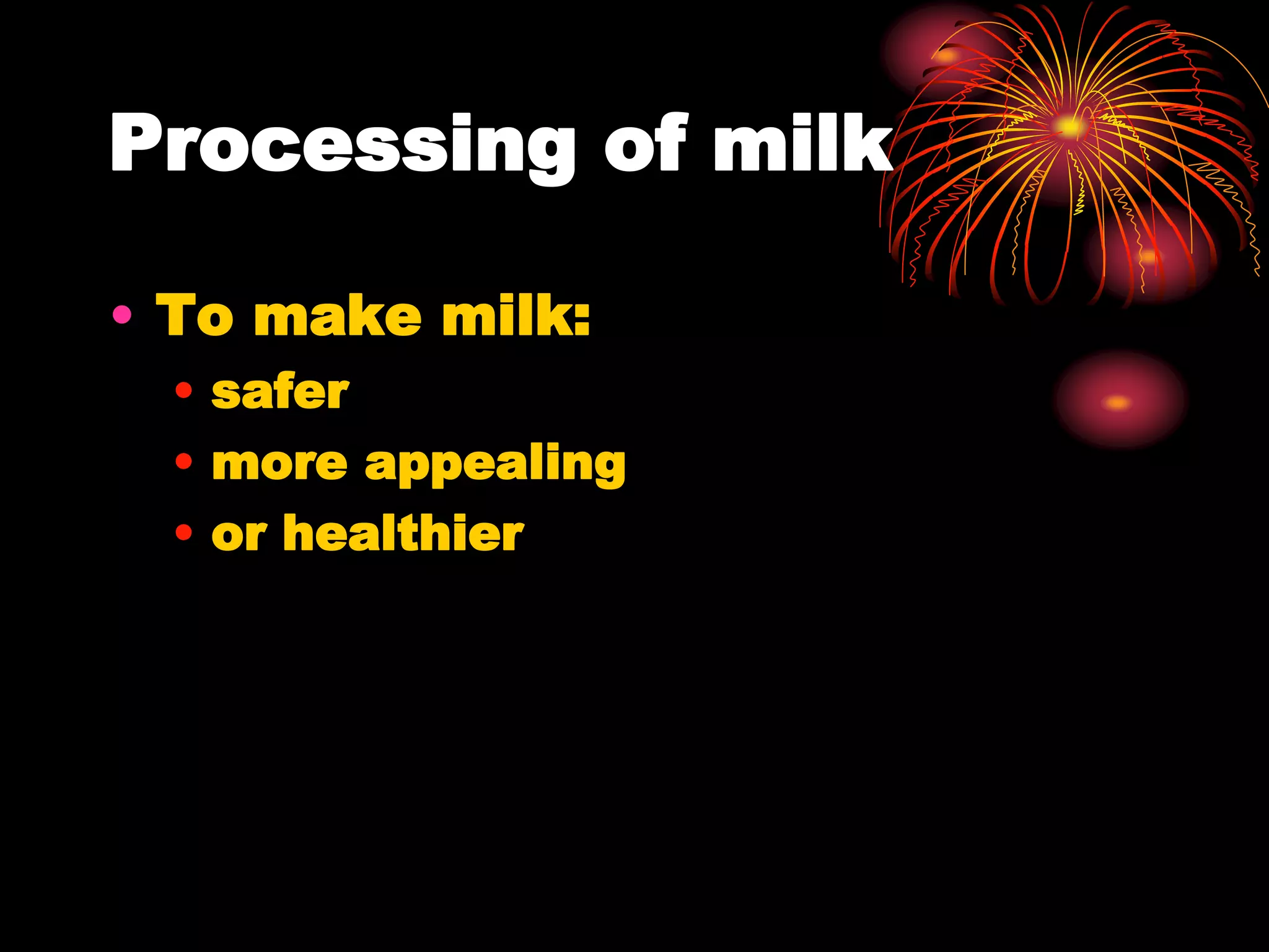 Processing of milk
• To make milk:
• safer
• more appealing
• or healthier
 