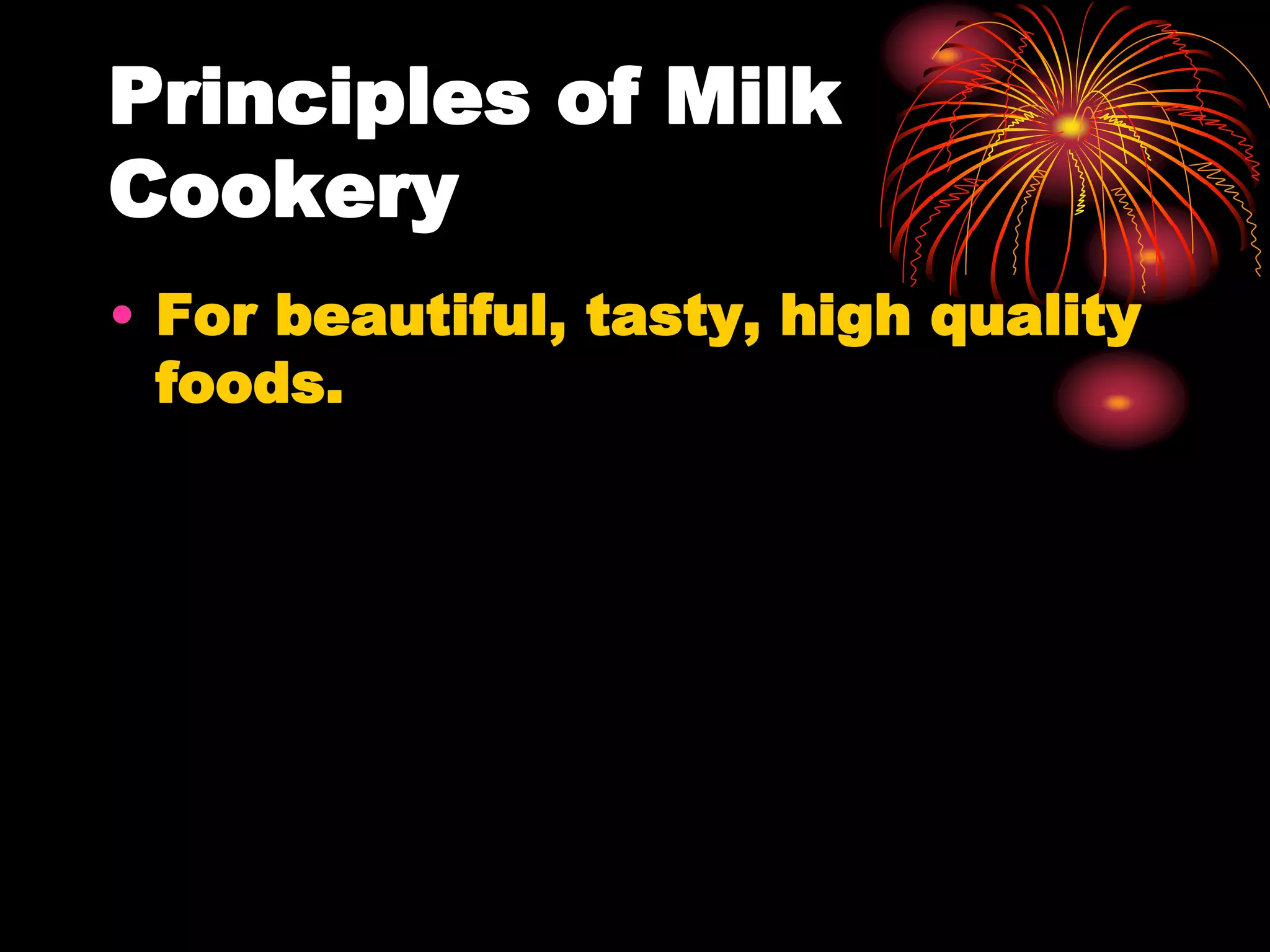 Principles of Milk
Cookery
• For beautiful, tasty, high quality
foods.
 
