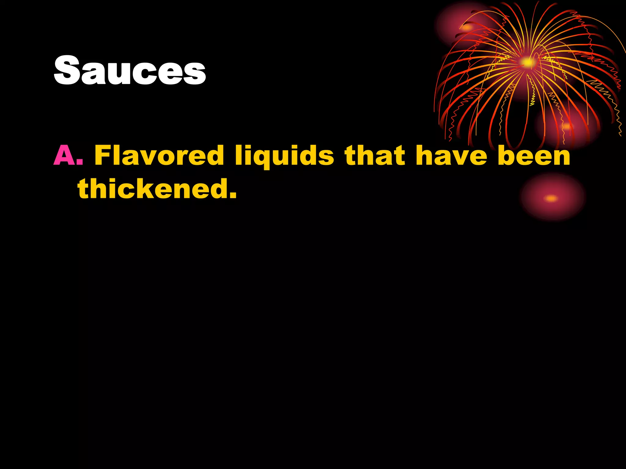 Sauces
A. Flavored liquids that have been
thickened.
 