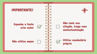 IMPORTANTE!
Exponha a fonte
e/ou autor
Não isole sua
citação, traga uma
contextualização
Não utilize aspas Utilize vocabulário
próprio
 