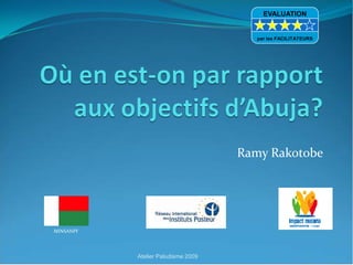 Ramy Rakotobe
MINSANPF
Atelier Paludisme 2009
EVALUATION
par les FACILITATEURS
 