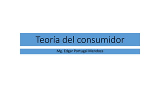 Teoría del consumidor
Mg. Edgar Portugal Mendoza
 