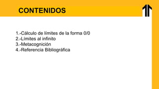 CONTENIDOS
1.-Cálculo de límites de la forma 0/0
2.-Límites al infinito
3.-Metacognición
4.-Referencia Bibliográfica
 