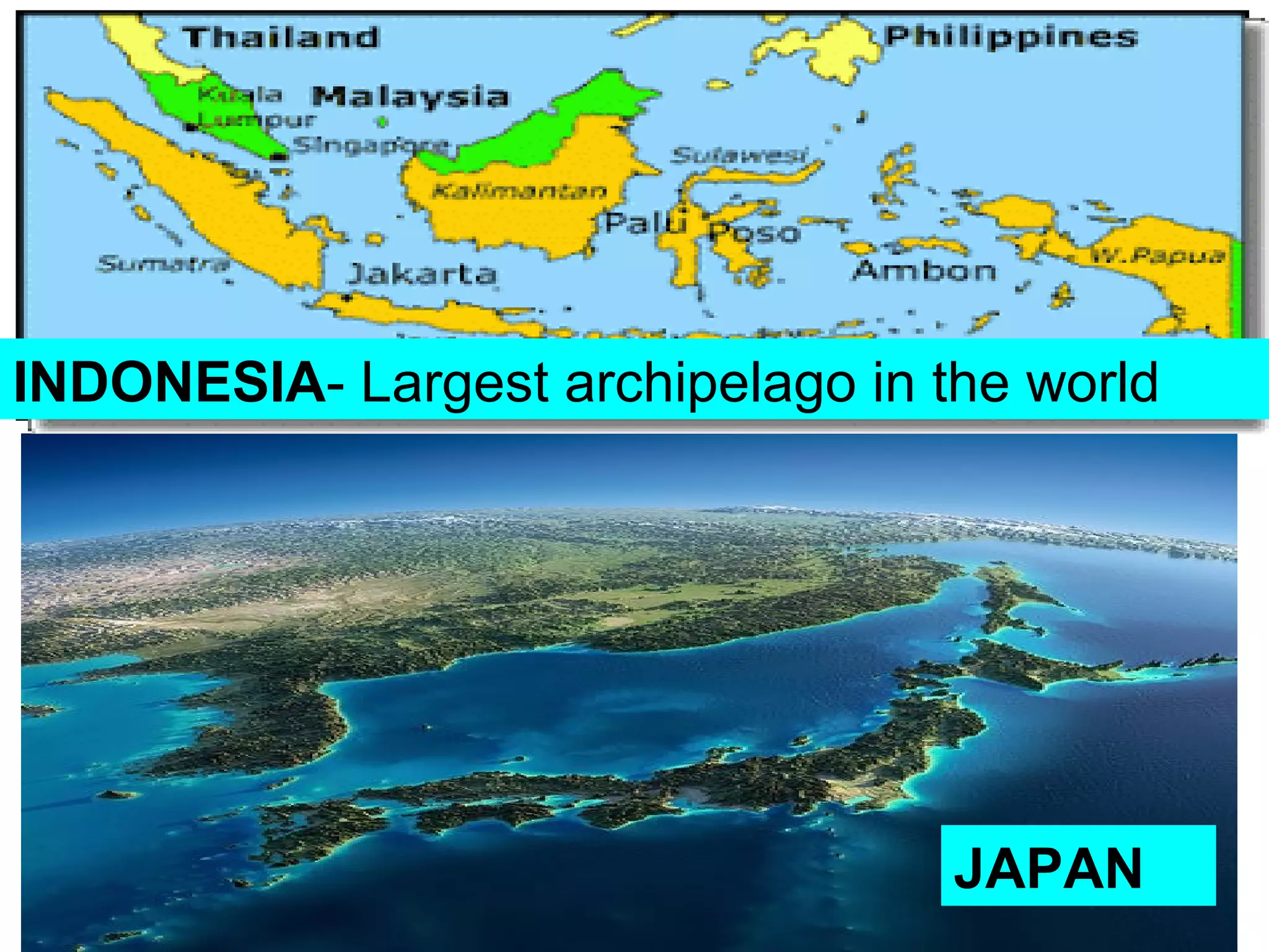 INDONESIA- Largest archipelago in the world
JAPAN
 