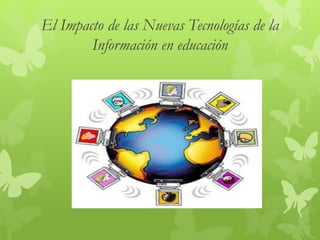 El Impacto de las Nuevas Tecnologías de la
Información en educación
 