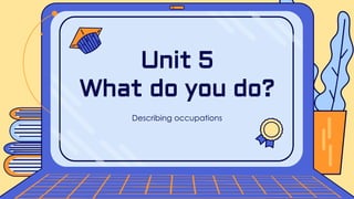 Describing occupations
Unit 5
What do you do?
 