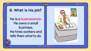 He is a businessman.
He owns a small
business.
He hires workers and
tells them what to do.
8. What is his job?
 