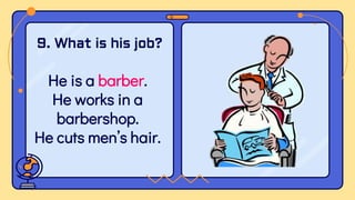 He is a barber.
He works in a
barbershop.
He cuts men’s hair.
9. What is his job?
 
