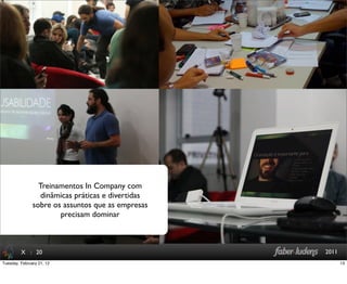 : 20 2011
Treinamentos In Company com
dinâmicas práticas e divertidas
sobre os assuntos que as empresas
precisam dominar
X
13Tuesday, February 21, 12
 