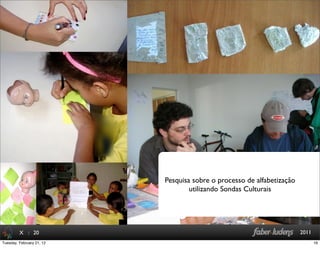 : 20 2011X
Pesquisa sobre o processo de alfabetização
utilizando Sondas Culturais
16Tuesday, February 21, 12
 