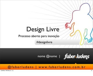 |
@ f a b e r l u d e n s | w w w. f a b e r l u d e n s . c o m . b r
nome @nome
Design Livre
Processo aberto para inovação
#designlivre
21Tuesday, February 21, 12
 