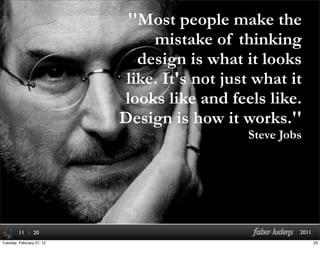: 20 201111
''Most people make the
mistake of thinking
design is what it looks
like. It's not just what it
looks like and feels like.
Design is how it works.''
Steve Jobs, Apple
''Most people make the
mistake of thinking
design is what it looks
like. It's not just what it
looks like and feels like.
Design is how it works.''
Steve Jobs
23Tuesday, February 21, 12
 
