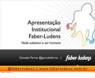|
@ f a b e r l u d e n s | w w w. f a b e r l u d e n s . c o m . b r
Gonçalo Ferraz @goncaloferrax
Apresentação
Institucional
Faber-Ludens
Nada substitui o ser humano
3Tuesday, February 21, 12
 