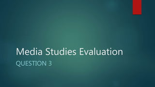 Media Studies Evaluation
QUESTION 3
 