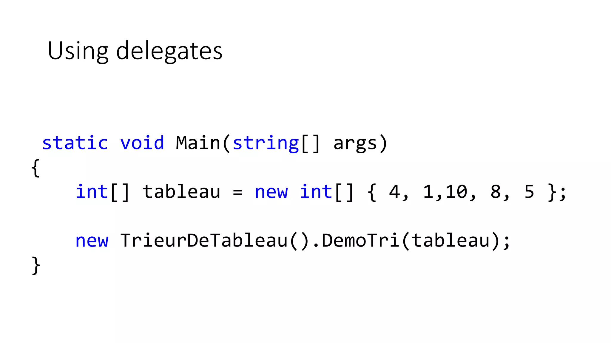 Using delegates
static void Main(string[] args)
{
int[] tableau = new int[] { 4, 1,10, 8, 5 };
new TrieurDeTableau().DemoTri(tableau);
}
 