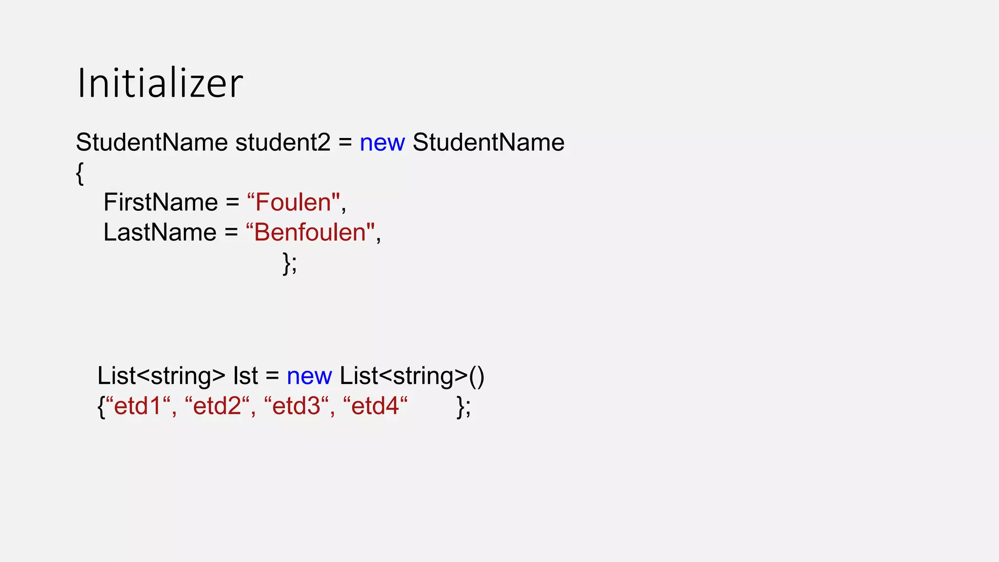 Initializer
StudentName student2 = new StudentName
{
FirstName = “Foulen",
LastName = “Benfoulen",
};
List<string> lst = new List<string>()
{“etd1“, “etd2“, “etd3“, “etd4“ };
 