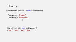 Initializer
StudentName student2 = new StudentName
{
FirstName = “Foulen",
LastName = “Benfoulen",
};
List<string> lst = new List<string>()
{“etd1“, “etd2“, “etd3“, “etd4“ };
 
