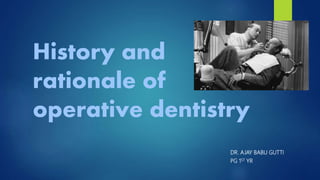 History and
rationale of
operative dentistry
DR. AJAY BABU GUTTI
PG 1ST YR
 