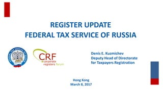 REGISTER UPDATE
FEDERAL TAX SERVICE OF RUSSIA
Hong Kong
March 8, 2017
Denis E. Kuzmichev
Deputy Head of Directorate
for Taxpayers Registration
 