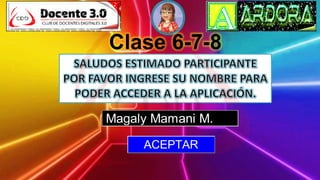 Clase 6-7-8
Magaly Mamani M.
ACEPTAR
 
