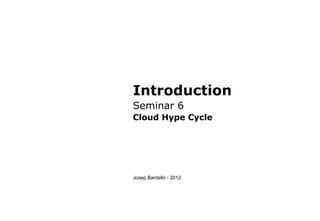 Introduction
Seminar 6
Cloud Hype Cycle
Josep Bardallo - 2012
 