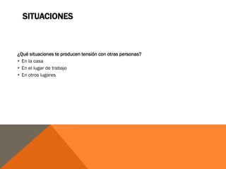 SITUACIONES



¿Qué situaciones te producen tensión con otras personas?
 En la casa
 En el lugar de trabajo
 En otros lugares
 