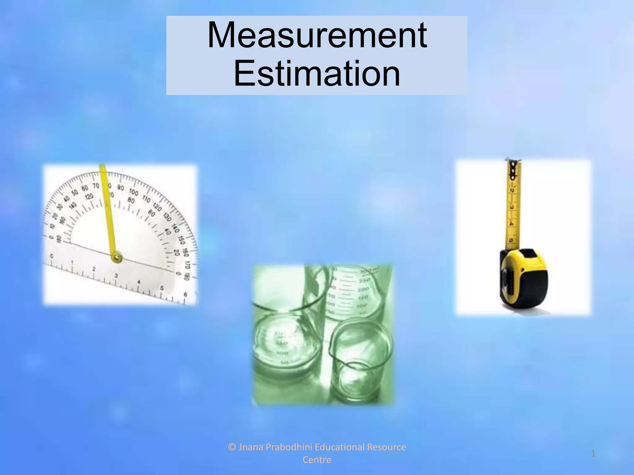 Measurement
Estimation
1
© Jnana Prabodhini Educational Resource
Centre
 